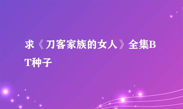 求《刀客家族的女人》全集BT种子