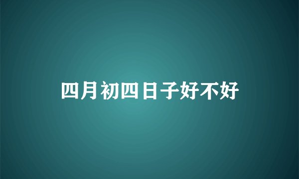 四月初四日子好不好