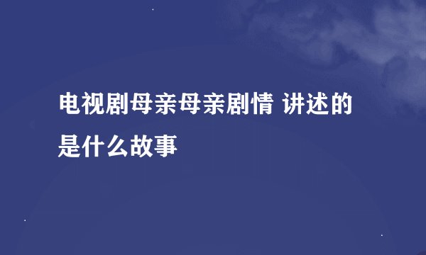 电视剧母亲母亲剧情 讲述的是什么故事