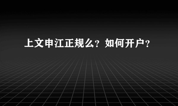上文申江正规么？如何开户？