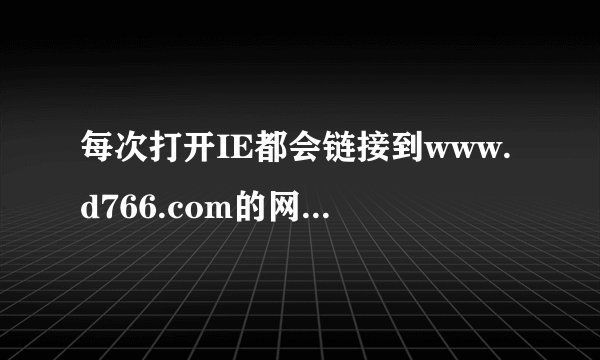每次打开IE都会链接到www.d766.com的网站上，用360安全卫士无法清除，怎么办？