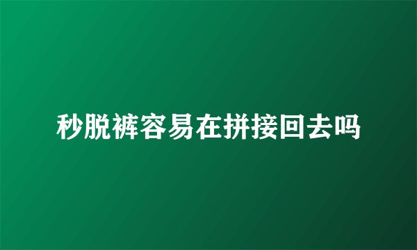秒脱裤容易在拼接回去吗