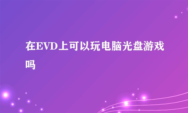 在EVD上可以玩电脑光盘游戏吗