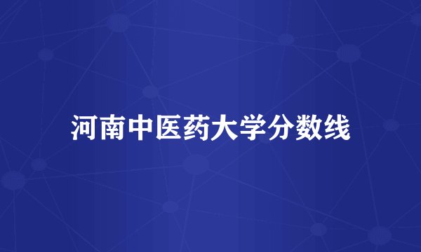 河南中医药大学分数线
