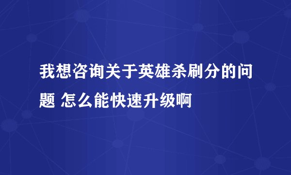 我想咨询关于英雄杀刷分的问题 怎么能快速升级啊