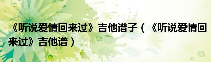 听说爱情回来过吉他谱子听说爱情回来过吉他谱