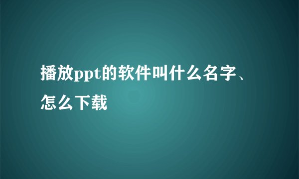 播放ppt的软件叫什么名字、怎么下载