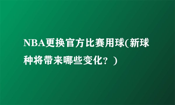 NBA更换官方比赛用球(新球种将带来哪些变化？)