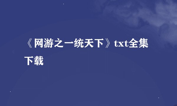 《网游之一统天下》txt全集下载