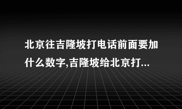 北京往吉隆坡打电话前面要加什么数字,吉隆坡给北京打电话前面要加什么数字？
