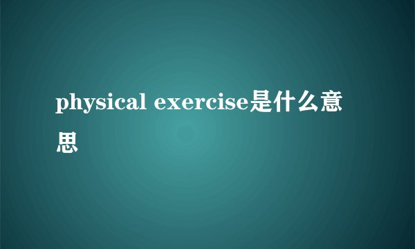 physical exercise是什么意思
