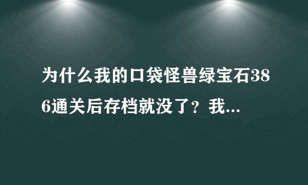 为什么我的口袋怪兽绿宝石386通关后存档就没了?我是在口袋吧下载的。
