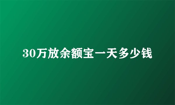 30万放余额宝一天多少钱