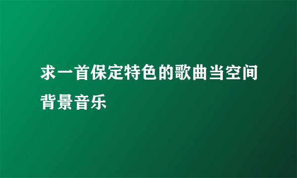 求一首保定特色的歌曲当空间背景音乐