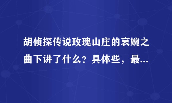胡侦探传说玫瑰山庄的哀婉之曲下讲了什么？具体些，最好一大段