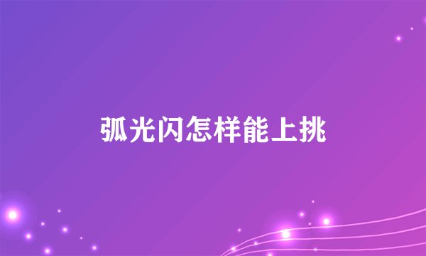 弧光闪怎样能上挑
