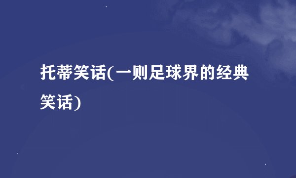 托蒂笑话(一则足球界的经典笑话)