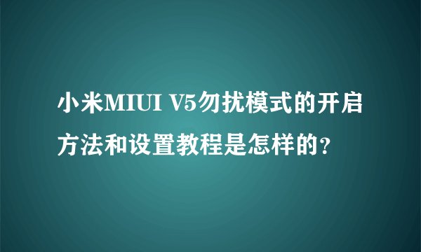 小米MIUI V5勿扰模式的开启方法和设置教程是怎样的？