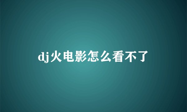 dj火电影怎么看不了