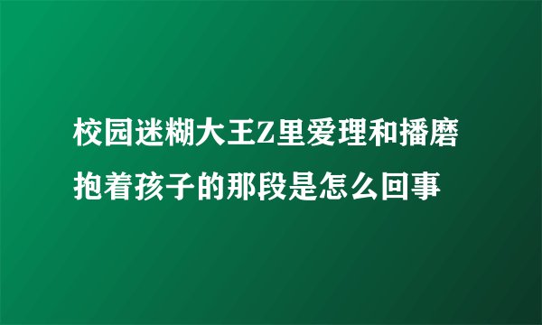 校园迷糊大王Z里爱理和播磨抱着孩子的那段是怎么回事