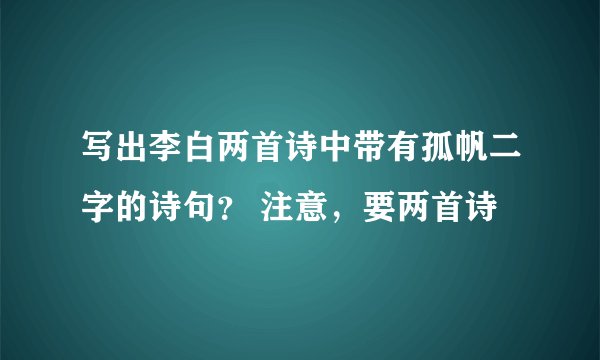 写出李白两首诗中带有孤帆二字的诗句？ 注意，要两首诗