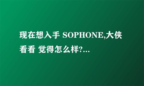 现在想入手 SOPHONE,大侠看看 觉得怎么样?它与正品 具体有什么区别？3G功能是否重要？