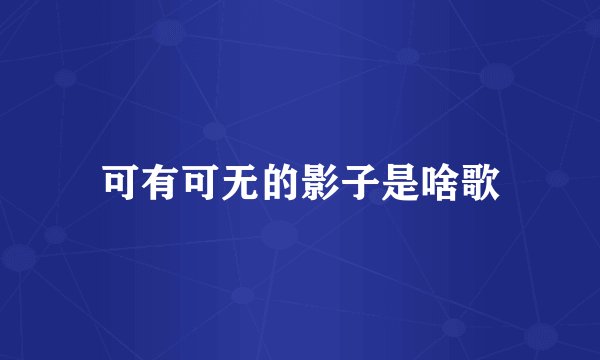 可有可无的影子是啥歌