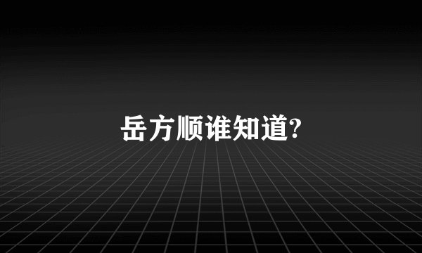 岳方顺谁知道?
