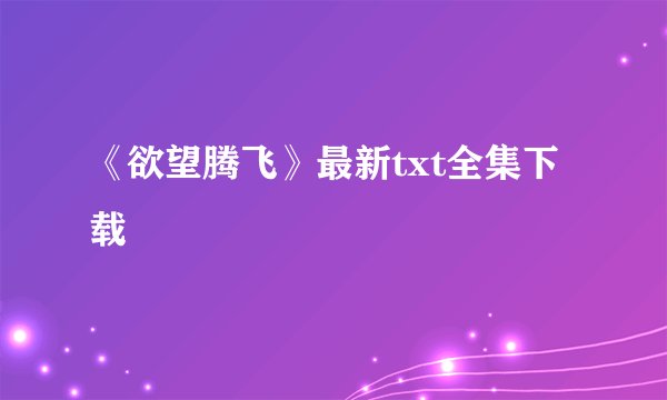 《欲望腾飞》最新txt全集下载