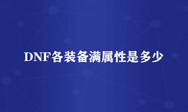 DNF各装备满属性是多少