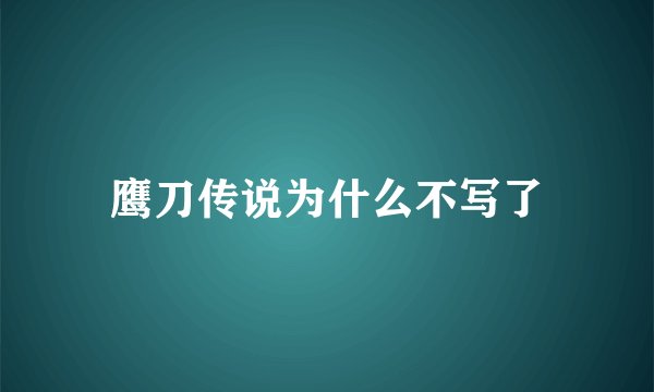 鹰刀传说为什么不写了