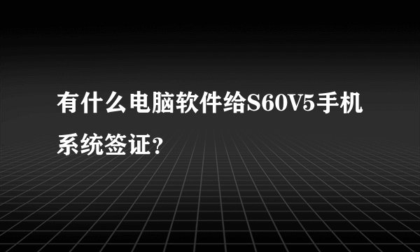 有什么电脑软件给S60V5手机系统签证？