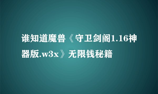 谁知道魔兽《守卫剑阁1.16神器版.w3x》无限钱秘籍