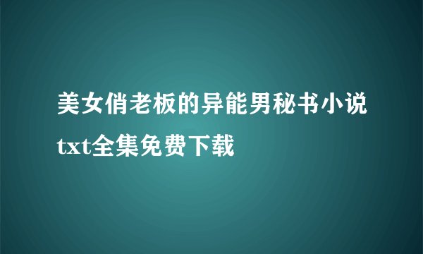 美女俏老板的异能男秘书小说txt全集免费下载