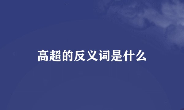 高超的反义词是什么