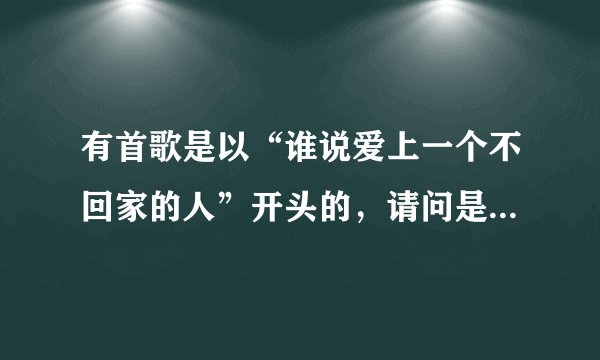 有首歌是以“谁说爱上一个不回家的人”开头的，请问是什么歌？