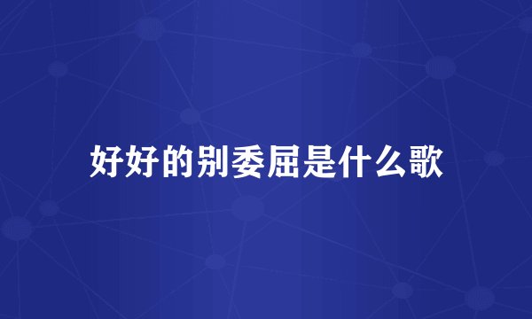 好好的别委屈是什么歌