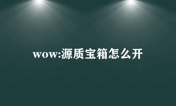 wow:源质宝箱怎么开