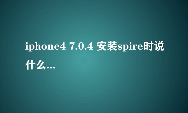 iphone4 7.0.4 安装spire时说什么＂因所依赖的软件包未找到或存在冲突软件包，操作无法完成。＂求大神解