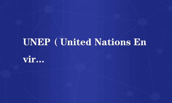 UNEP（United Nations Environment Programme）是什么意思？