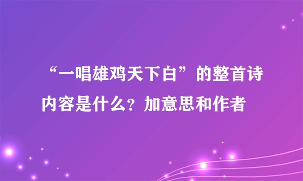 “一唱雄鸡天下白”的整首诗内容是什么？加意思和作者