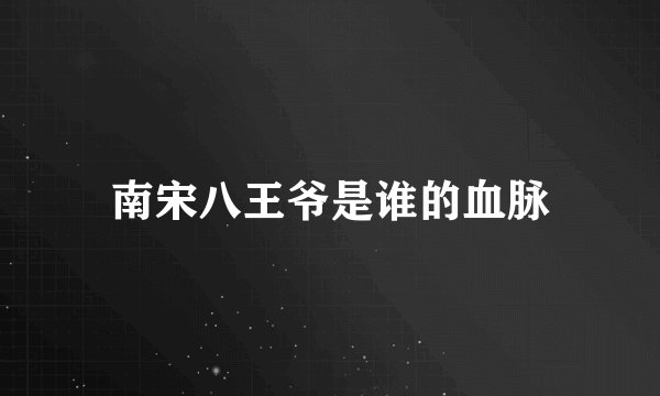 南宋八王爷是谁的血脉