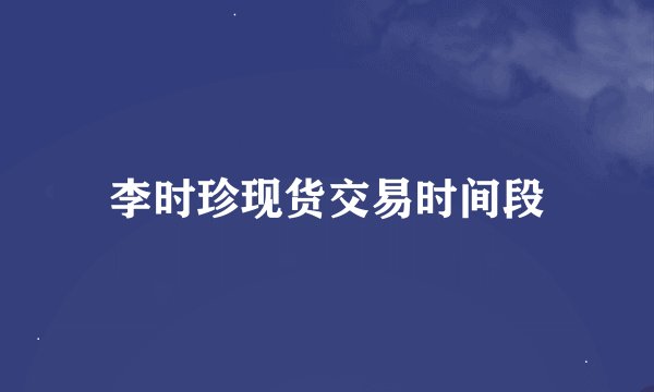 李时珍现货交易时间段