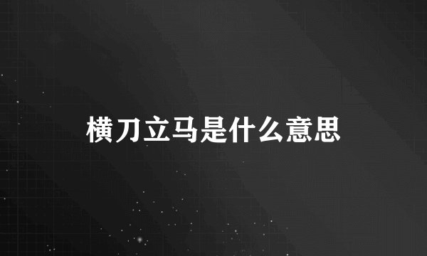 横刀立马是什么意思
