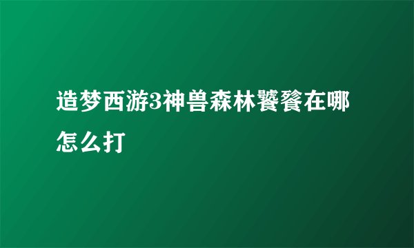 造梦西游3神兽森林饕餮在哪 怎么打