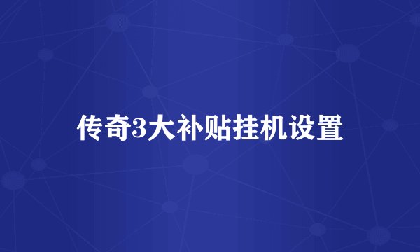 传奇3大补贴挂机设置