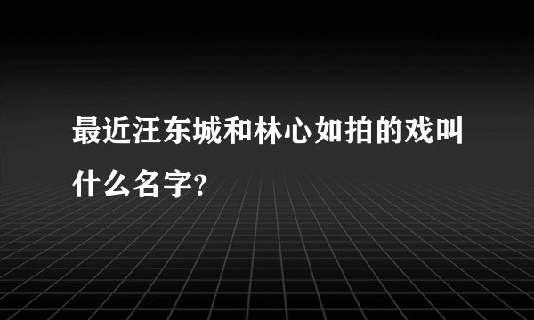 最近汪东城和林心如拍的戏叫什么名字？