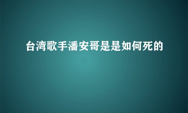 台湾歌手潘安哥是是如何死的