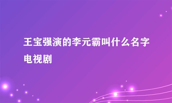 王宝强演的李元霸叫什么名字电视剧