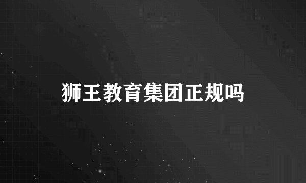 狮王教育集团正规吗